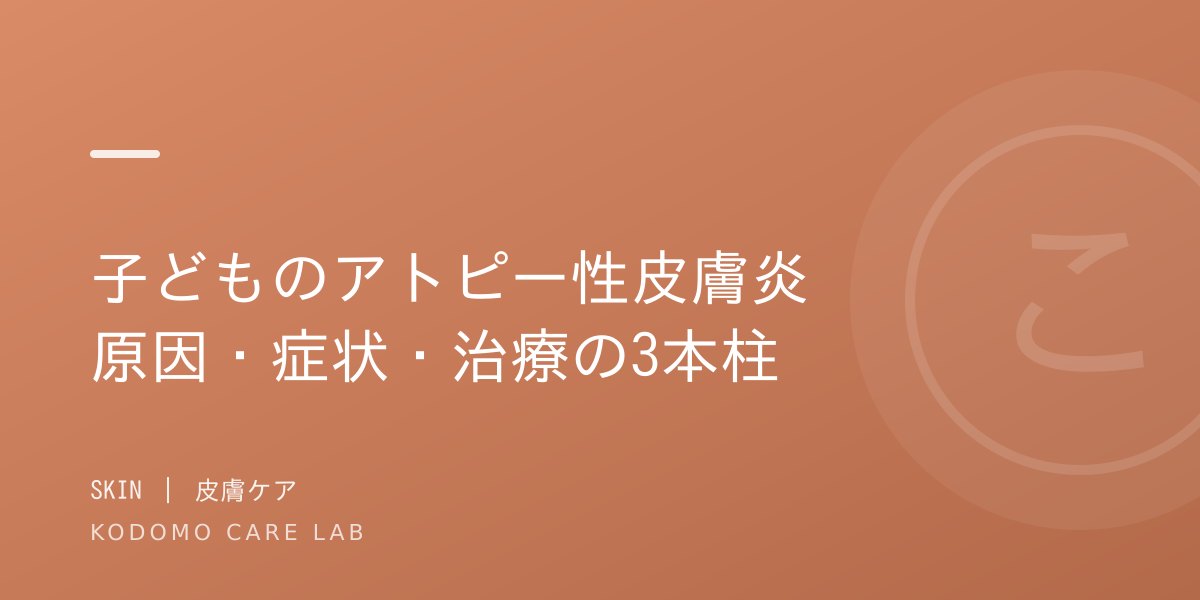 子どものアトピー性皮膚炎の基礎知識|原因・症状・治療の3本柱をわかりやすく解説