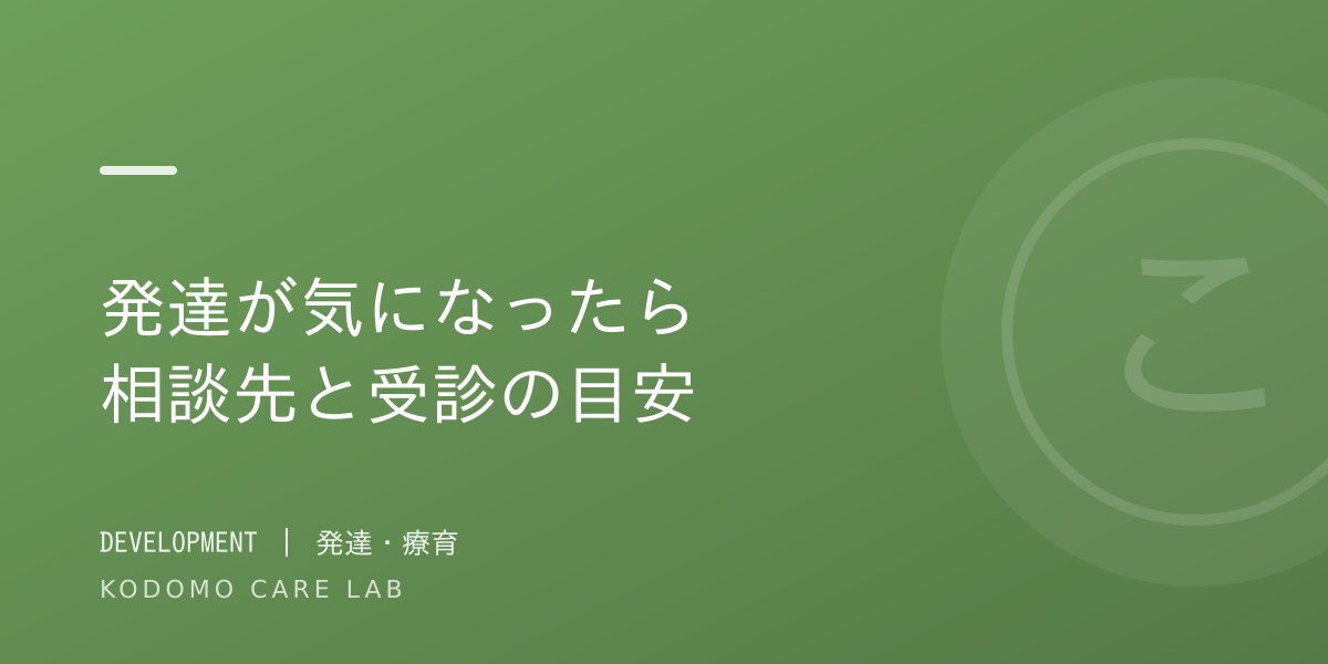 子どもの発達が気になったら — 相談先と受診の目安