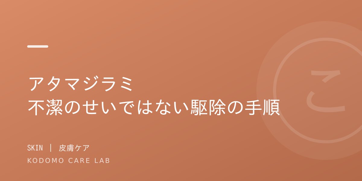 アタマジラミ｜保育園で流行したら。不潔のせいではない駆除の手順を小児科医が解説
