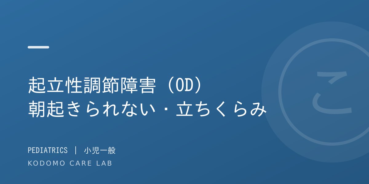 起立性調節障害(OD)とは?朝起きられない・不登校との関係を小児科医が解説