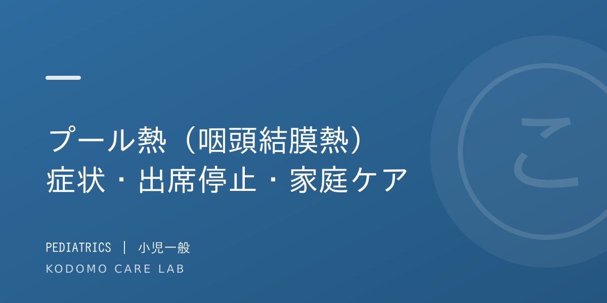 プール熱(咽頭結膜熱)とは?症状・登園の目安・自宅ケアを小児科医が解説