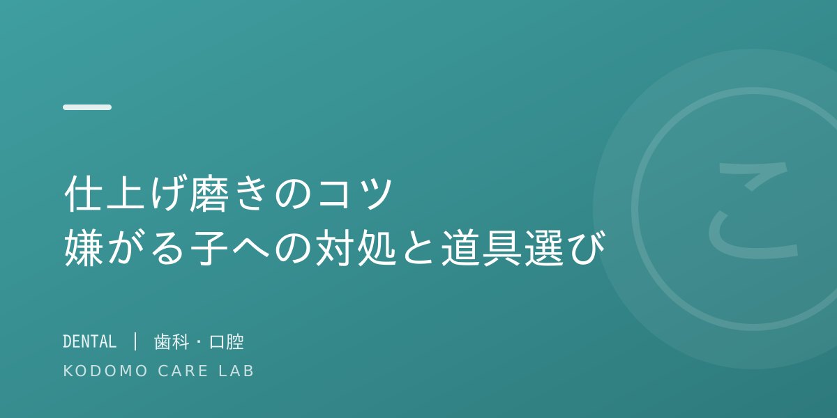 子どもの仕上げ磨きのコツ — 嫌がる子への対処法と道具選び