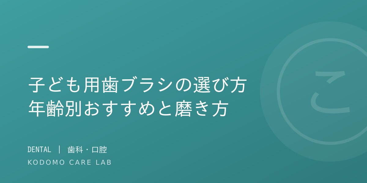 子ども用歯ブラシの選び方 — 年齢別おすすめと正しい磨き方