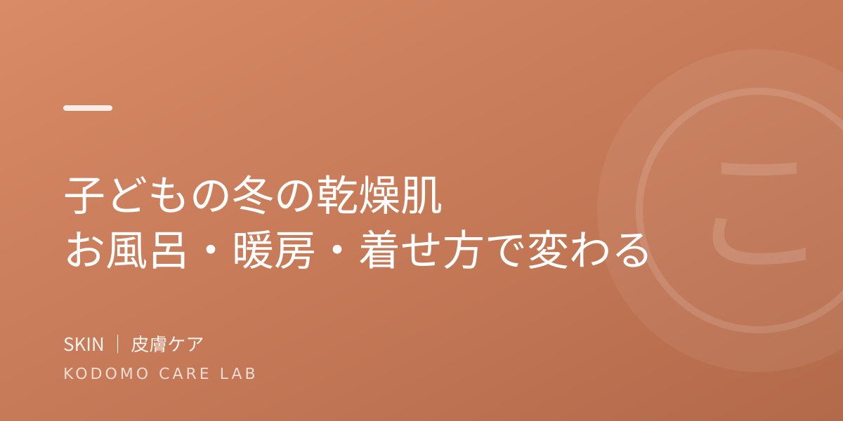 子どもの冬の乾燥肌｜お風呂・暖房・着せ方で変わる。小児科医が解説